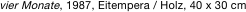 vier Monate, 1987, Eitempera /